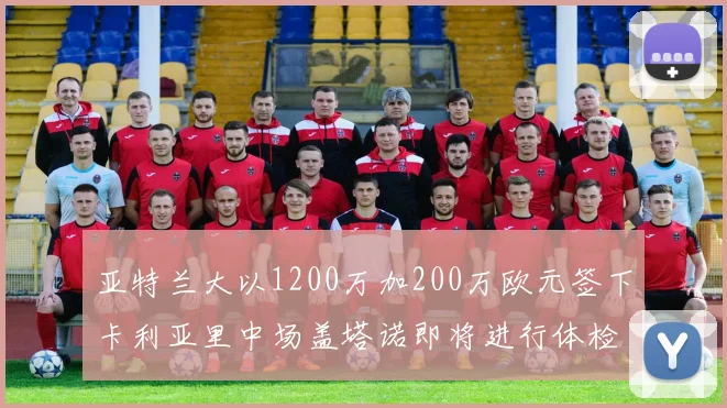 亚特兰大以1200万加200万欧元签下卡利亚里中场盖塔诺即将进行体检