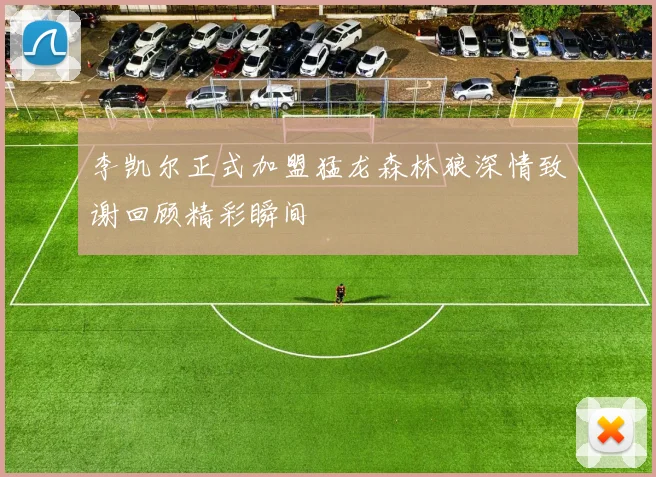 李凯尔正式加盟猛龙森林狼深情致谢回顾精彩瞬间