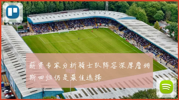 薪资专家分析骑士队阵容深厚詹姆斯回归仍是最佳选择