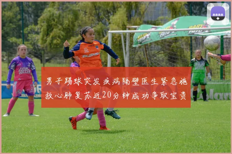 男子踢球突发疾病隔壁医生紧急施救心肺复苏近20分钟成功争取宝贵时间